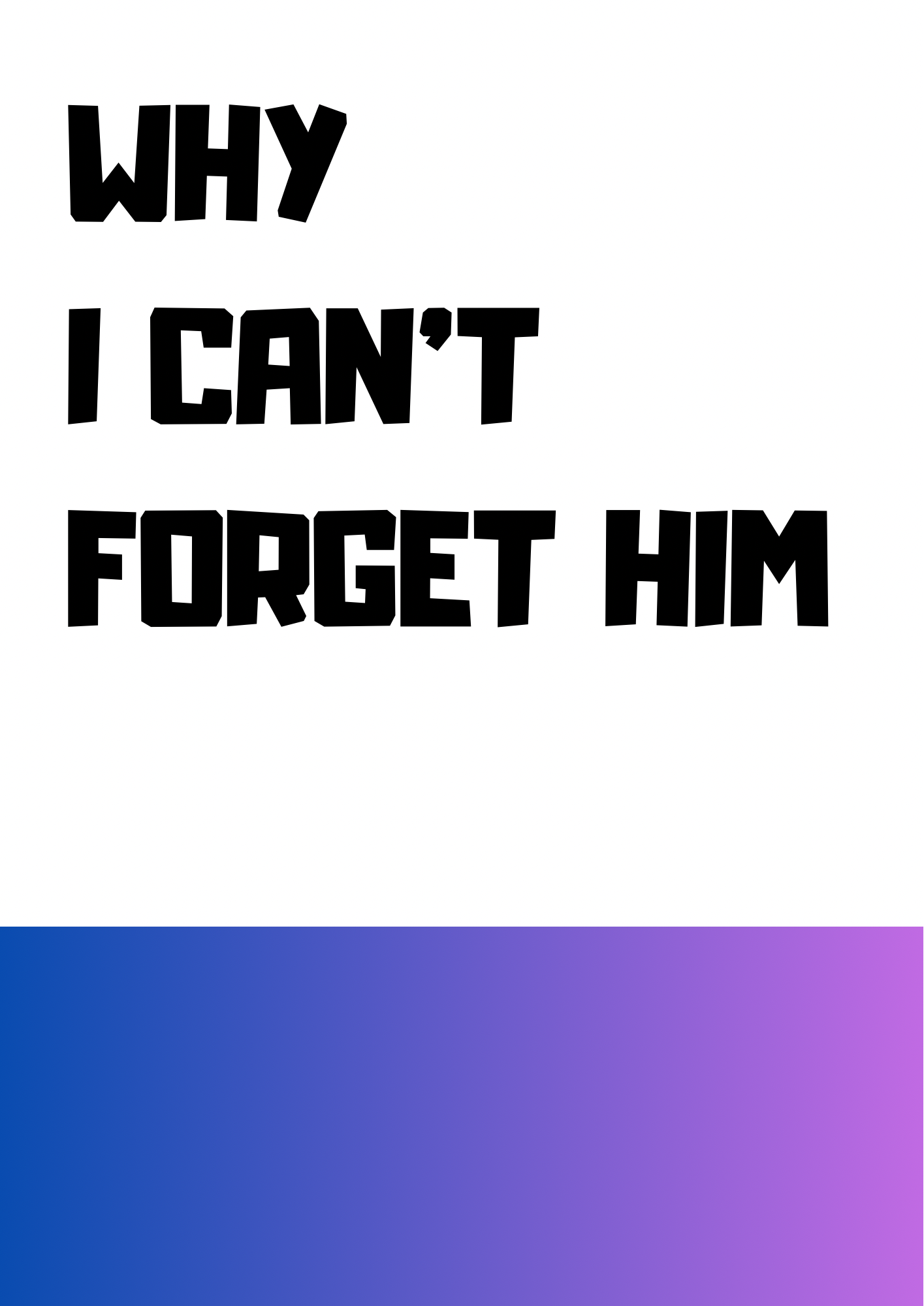WHY I CAN’T
FORGET HIM